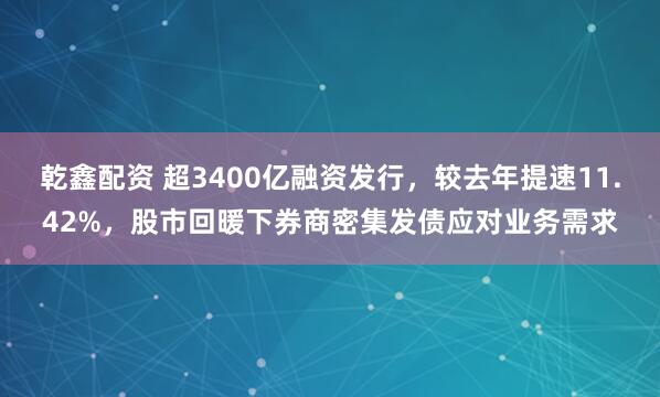 乾鑫配资 超3400亿融资发行，较去年提速11.42%，股市回暖下券商密集发债应对业务需求