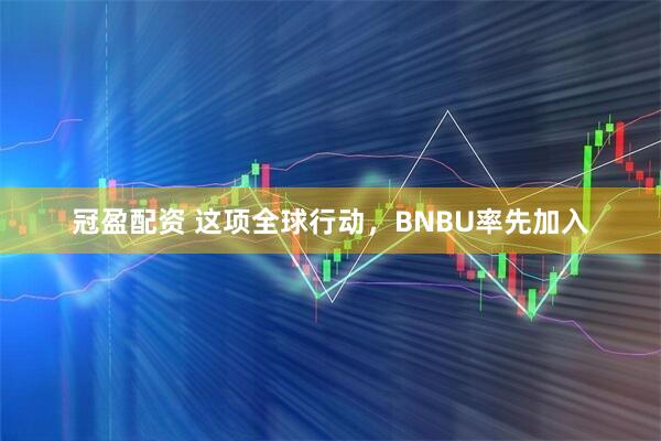 冠盈配资 这项全球行动,BNBU率先加入