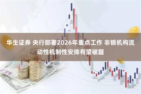 华生证券 央行部署2026年重点工作 非银机构流动性机制性安排有望破题