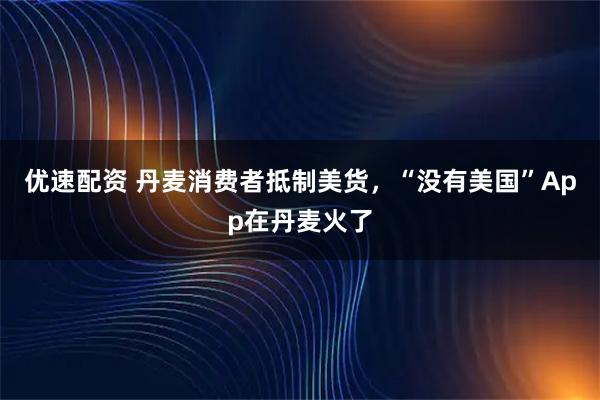 优速配资 丹麦消费者抵制美货，“没有美国”App在丹麦火了