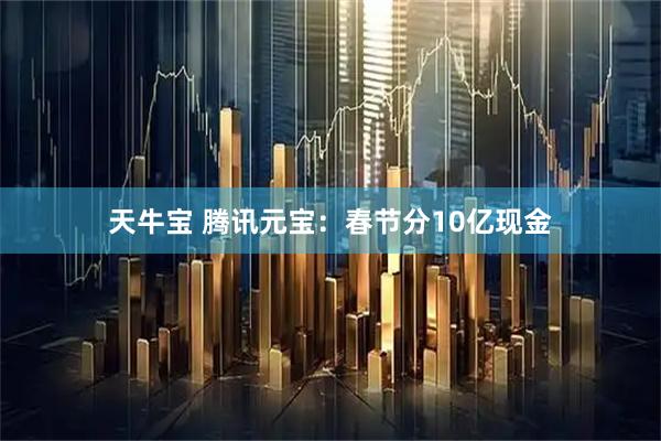 天牛宝 腾讯元宝：春节分10亿现金