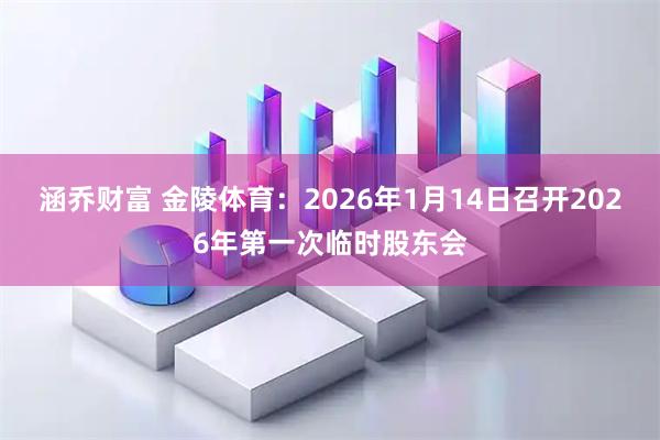 涵乔财富 金陵体育：2026年1月14日召开2026年第一次临时股东会