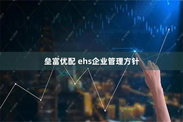 垒富优配 ehs企业管理方针