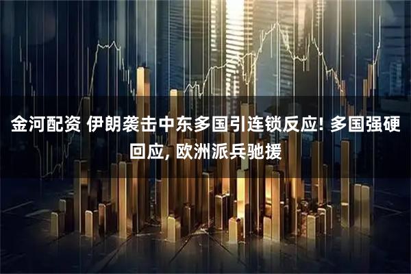 金河配资 伊朗袭击中东多国引连锁反应! 多国强硬回应, 欧洲派兵驰援