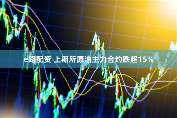 e路配资 上期所原油主力合约跌超15%