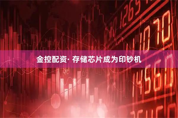 金控配资· 存储芯片成为印钞机