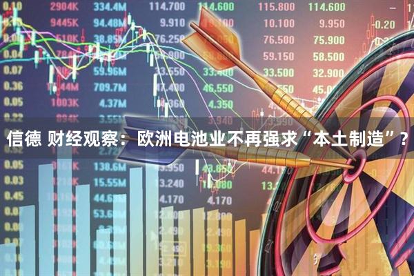 信德 财经观察：欧洲电池业不再强求“本土制造”？