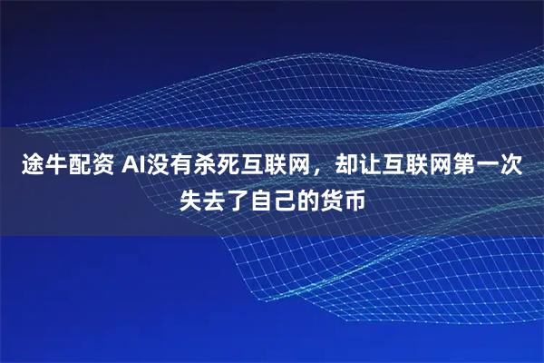 途牛配资 AI没有杀死互联网，却让互联网第一次失去了自己的货币